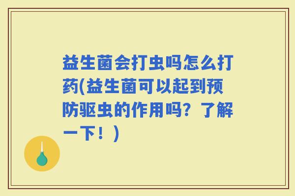 益生菌会打虫吗怎么打药(益生菌可以起到驱虫的作用吗？了解一下！)