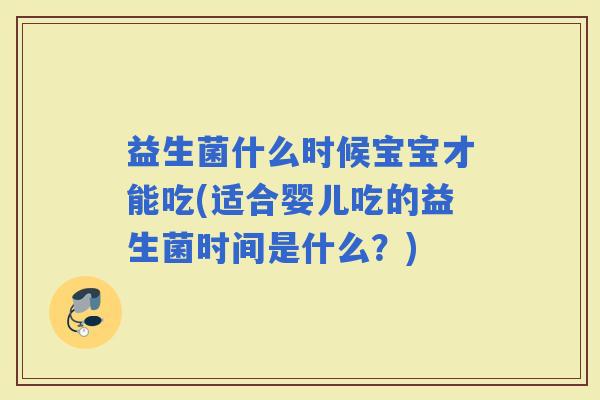 益生菌什么时候宝宝才能吃(适合婴儿吃的益生菌时间是什么？)