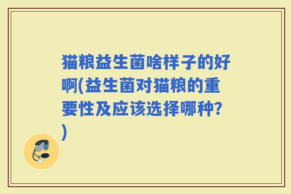 猫粮益生菌啥样子的好啊(益生菌对猫粮的重要性及应该选择哪种？)