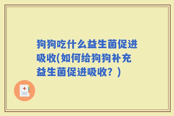 狗狗吃什么益生菌促进吸收(如何给狗狗补充益生菌促进吸收？)