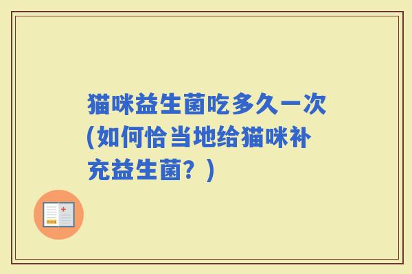 猫咪益生菌吃多久一次(如何恰当地给猫咪补充益生菌？)