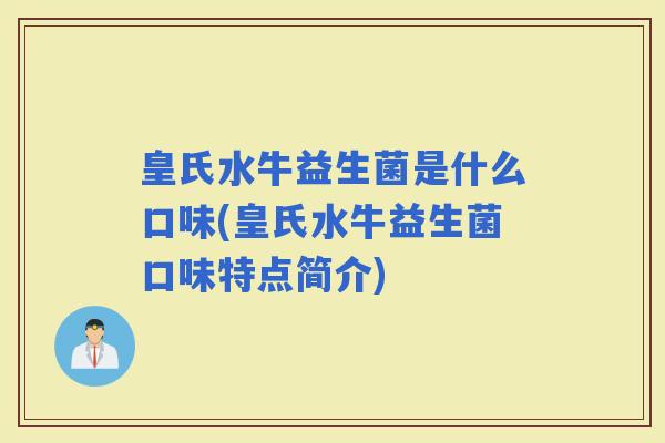 皇氏水牛益生菌是什么口味(皇氏水牛益生菌口味特点简介)