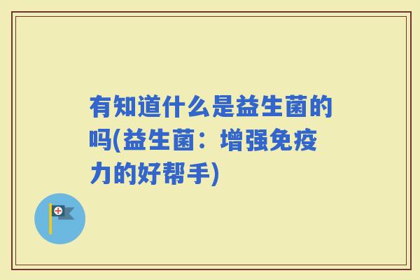 有知道什么是益生菌的吗(益生菌：增强力的好帮手)