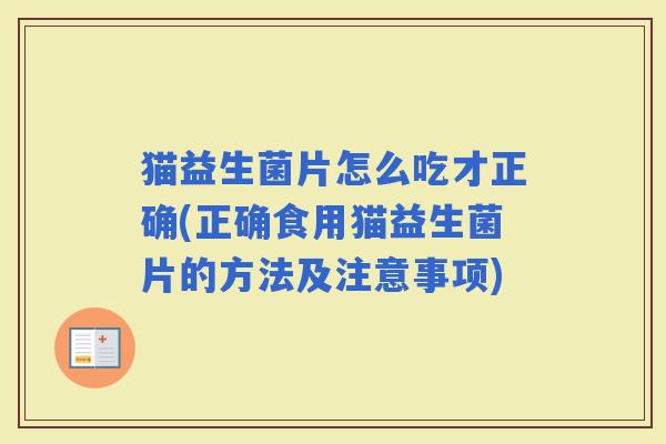 猫益生菌片怎么吃才正确(正确食用猫益生菌片的方法及注意事项)