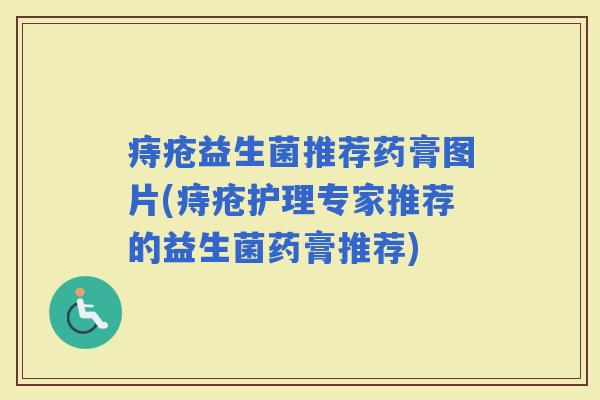 痔疮益生菌推荐药膏图片(痔疮护理专家推荐的益生菌药膏推荐) 痔疮益生菌推荐药膏图片(痔疮护理专家推荐的益生菌药膏推荐)
