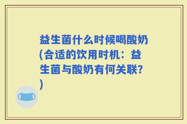 益生菌什么时候喝酸奶(合适的饮用时机:益生菌与酸奶有何关联?) 益生菌什么时候喝酸奶(合适的饮用时机:益生菌与酸奶有何关联?)