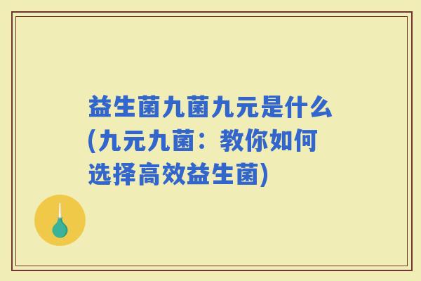 益生菌九菌九元是什么(九元九菌：教你如何选择高效益生菌)