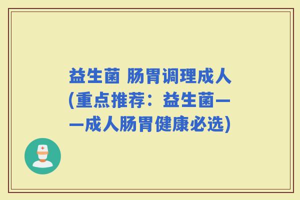 益生菌 肠胃调理成人(重点推荐：益生菌——成人肠胃健康必选)