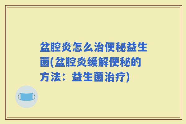 盆腔炎怎么益生菌(盆腔炎缓解的方法:益生菌) 盆腔炎怎么益生菌(盆腔炎缓解的方法:益生菌)
