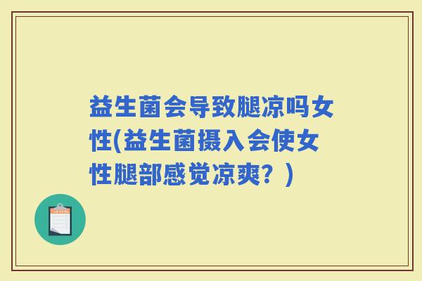 益生菌会导致腿凉吗女性(益生菌摄入会使女性腿部感觉凉爽？)