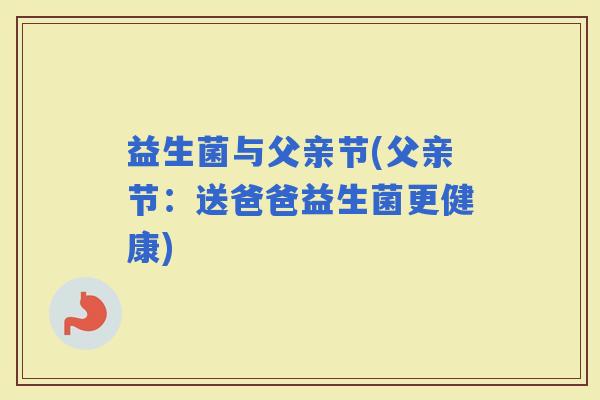 益生菌与父亲节(父亲节：送爸爸益生菌更健康)