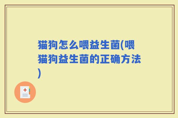 猫狗怎么喂益生菌(喂猫狗益生菌的正确方法)