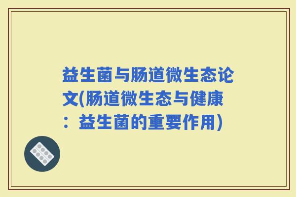 益生菌与肠道微生态论文(肠道微生态与健康：益生菌的重要作用)