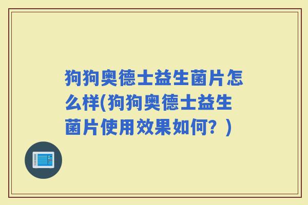 狗狗奥德士益生菌片怎么样(狗狗奥德士益生菌片使用效果如何？)