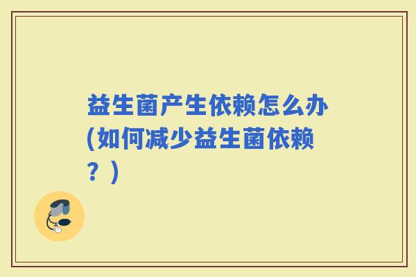 益生菌产生依赖怎么办(如何减少益生菌依赖？)
