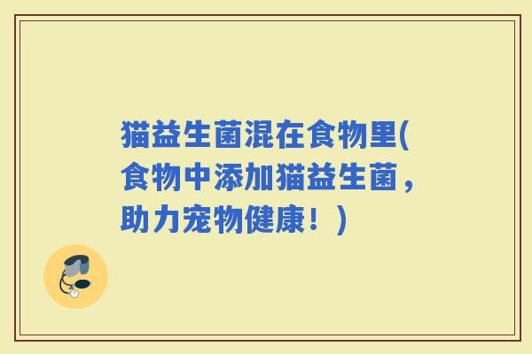 猫益生菌混在食物里(食物中添加猫益生菌，助力宠物健康！)