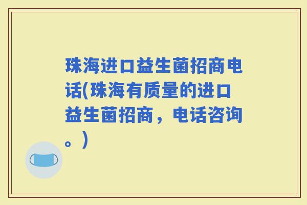 珠海进口益生菌招商电话(珠海有质量的进口益生菌招商，电话咨询。)
