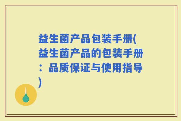 益生菌产品包装手册(益生菌产品的包装手册：品质保证与使用指导)