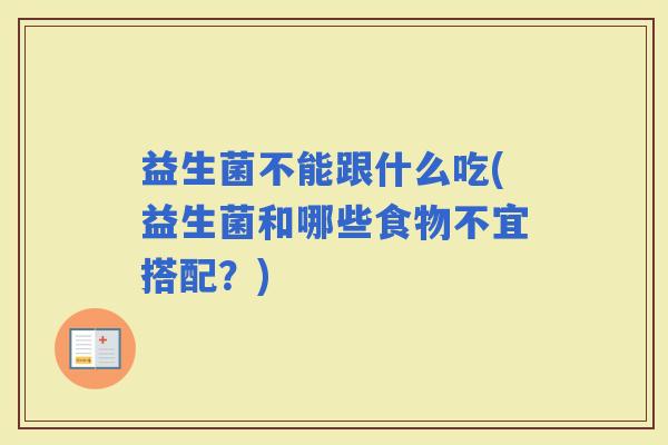 益生菌不能跟什么吃(益生菌和哪些食物不宜搭配？)