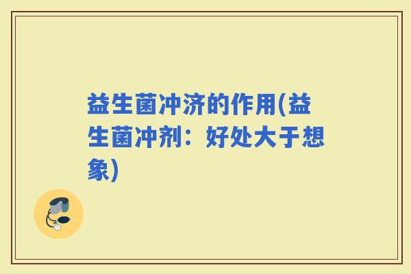 益生菌冲济的作用(益生菌冲剂：好处大于想象)