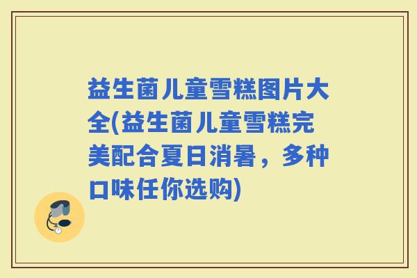 益生菌儿童雪糕图片大全(益生菌儿童雪糕完美配合夏日消暑，多种口味任你选购)