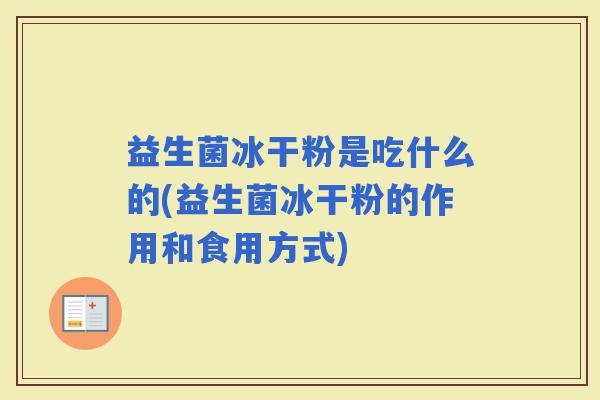 益生菌冰干粉是吃什么的(益生菌冰干粉的作用和食用方式)