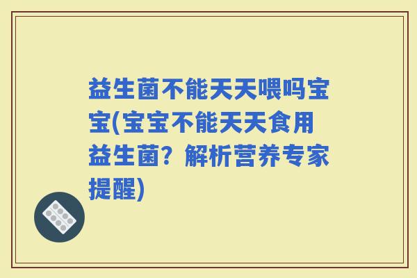 益生菌不能天天喂吗宝宝(宝宝不能天天食用益生菌？解析营养专家提醒)