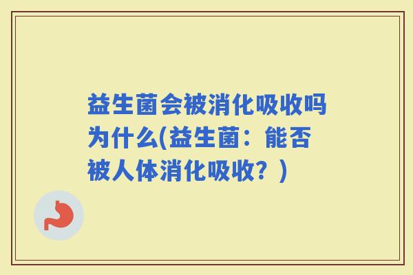 益生菌会被消化吸收吗为什么(益生菌：能否被人体消化吸收？)