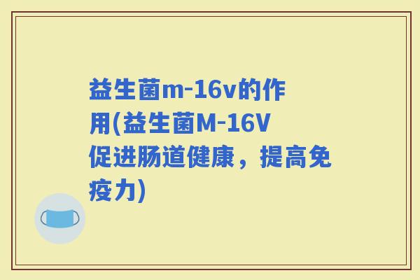 益生菌m-16v的作用(益生菌M-16V促进肠道健康，提高力)