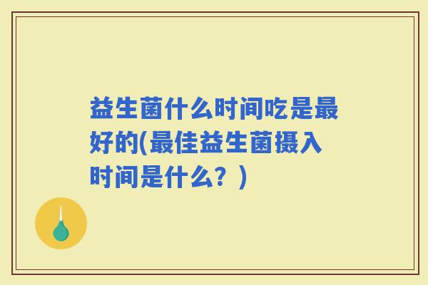 益生菌什么时间吃是好的(佳益生菌摄入时间是什么？)