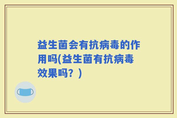 益生菌会有抗的作用吗(益生菌有抗效果吗？)