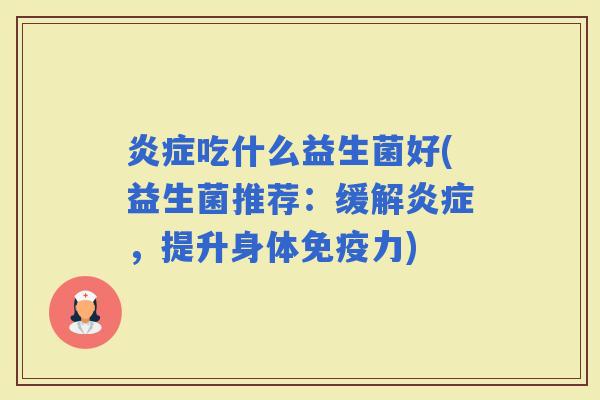 吃什么益生菌好(益生菌推荐：缓解，提升身体力)