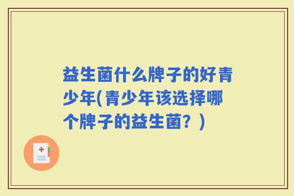 益生菌什么牌子的好青少年(青少年该选择哪个牌子的益生菌?) 益生菌什么牌子的好青少年(青少年该选择哪个牌子的益生菌?)