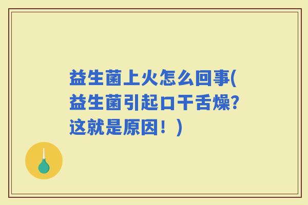 益生菌上火怎么回事(益生菌引起口干舌燥？这就是原因！)