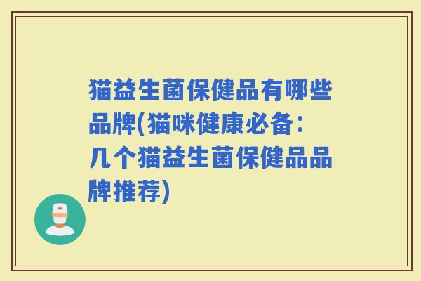 猫益生菌保健品有哪些品牌(猫咪健康必备：几个猫益生菌保健品品牌推荐)