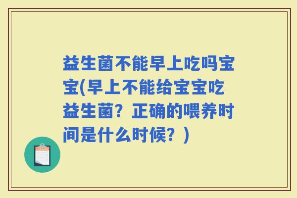 益生菌不能早上吃吗宝宝(早上不能给宝宝吃益生菌？正确的喂养时间是什么时候？)