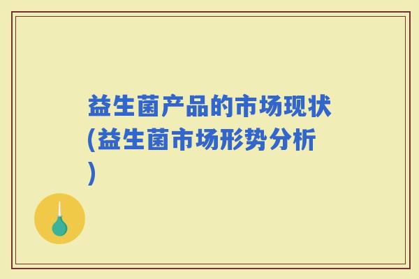 益生菌产品的市场现状(益生菌市场形势分析)