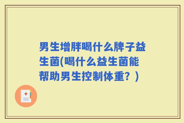 男生增胖喝什么牌子益生菌(喝什么益生菌能帮助男生控制体重？)