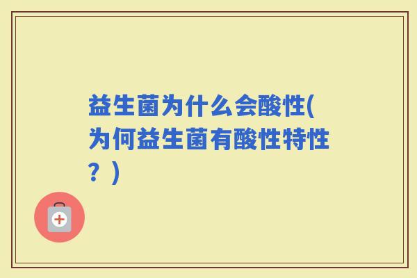 益生菌为什么会酸性(为何益生菌有酸性特性？)