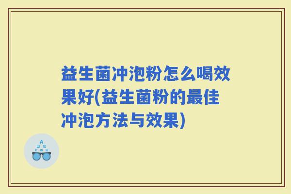 益生菌冲泡粉怎么喝效果好(益生菌粉的佳冲泡方法与效果) 益生菌冲泡粉怎么喝效果好(益生菌粉的佳冲泡方法与效果)