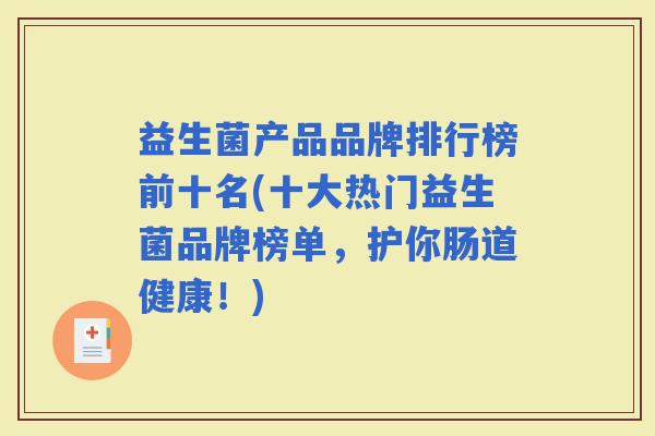 益生菌产品品牌排行榜前十名(十大热门益生菌品牌榜单，护你肠道健康！)