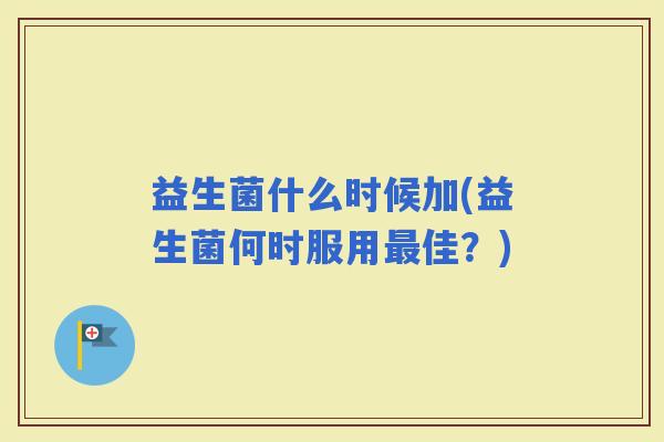 益生菌什么时候加(益生菌何时服用佳？)