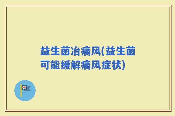 益生菌冶痛风(益生菌可能缓解痛风症状)