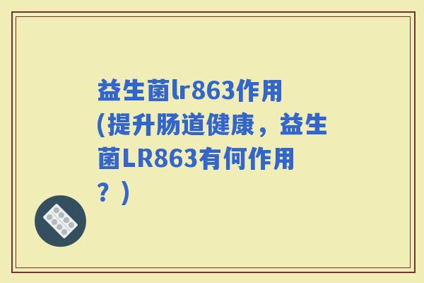 益生菌lr863作用(提升肠道健康，益生菌LR863有何作用？)