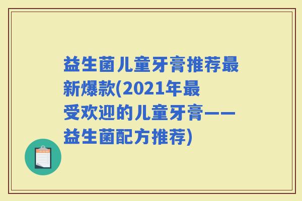 益生菌儿童牙膏推荐新爆款(2021年受欢迎的儿童牙膏——益生菌配方推荐)