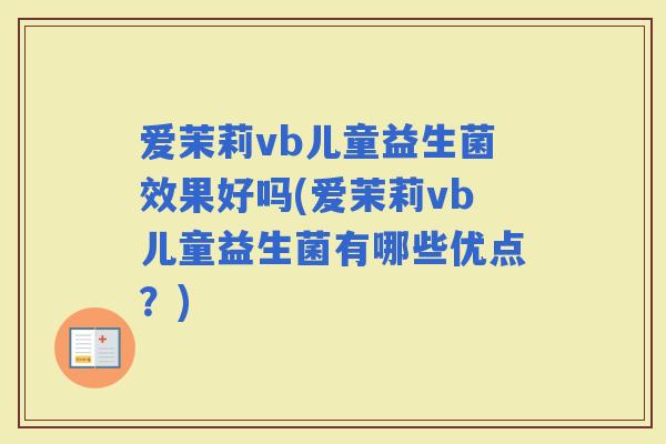 爱茉莉vb儿童益生菌效果好吗(爱茉莉vb儿童益生菌有哪些优点？)