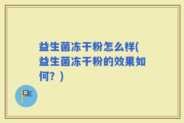 益生菌冻干粉怎么样(益生菌冻干粉的效果如何？)