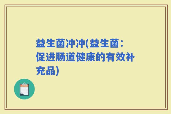 益生菌冲冲(益生菌：促进肠道健康的有效补充品)