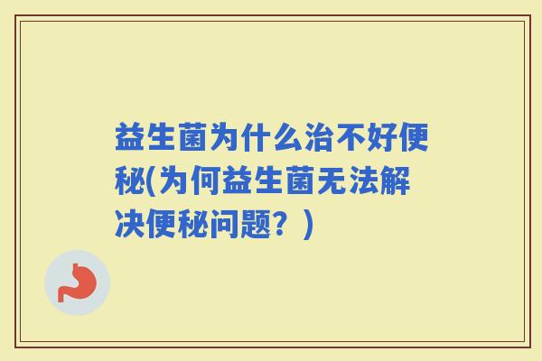 益生菌为什么不好(为何益生菌无法解决问题？)