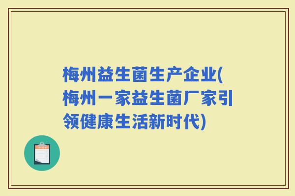 梅州益生菌生产企业(梅州一家益生菌厂家引领健康生活新时代) 梅州益生菌生产企业(梅州一家益生菌厂家引领健康生活新时代)